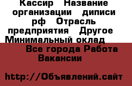Кассир › Название организации ­ диписи.рф › Отрасль предприятия ­ Другое › Минимальный оклад ­ 30 000 - Все города Работа » Вакансии   